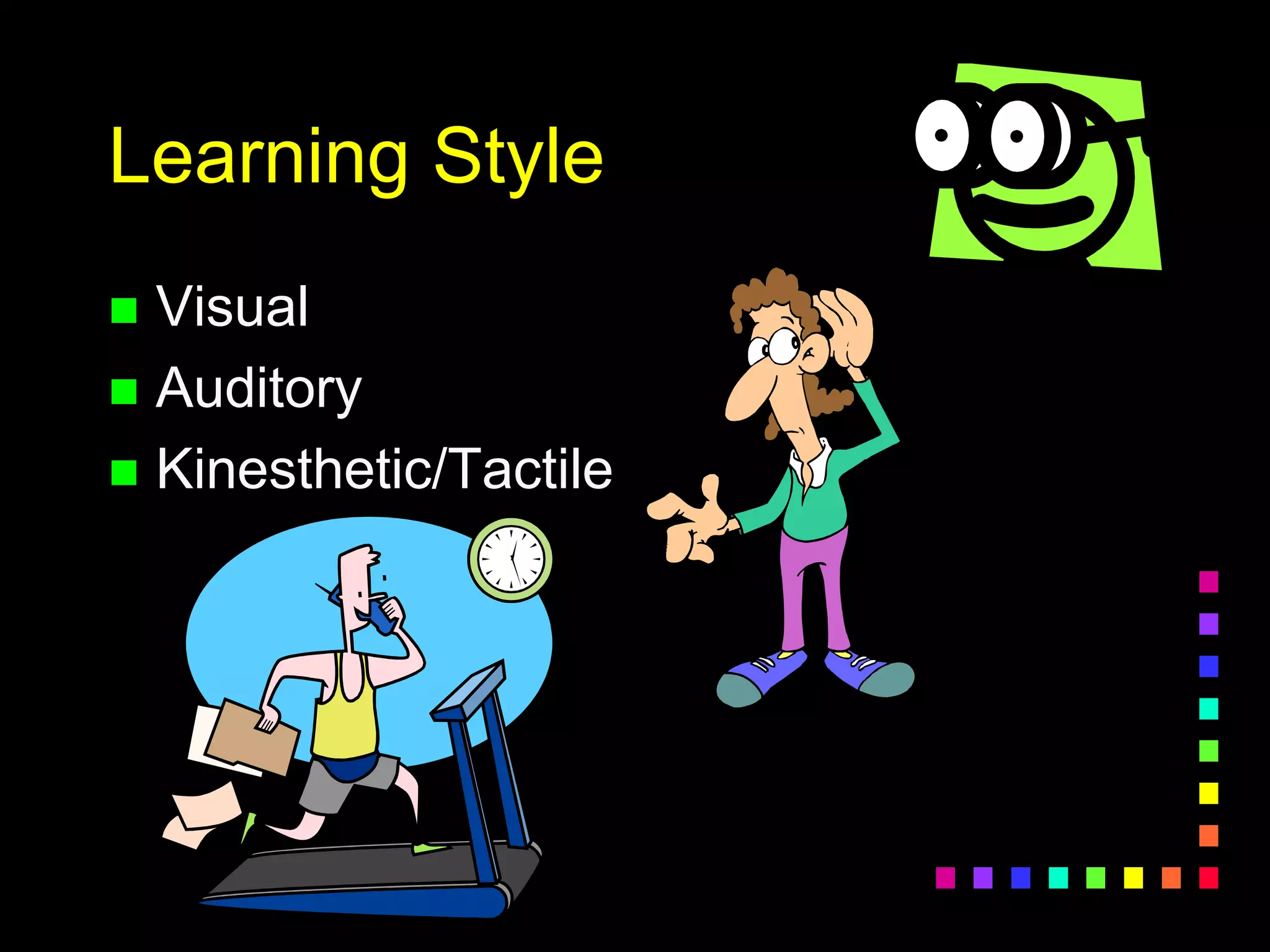 Learning Style
 Visual
 Auditory
 Kinesthetic/Tactile
 