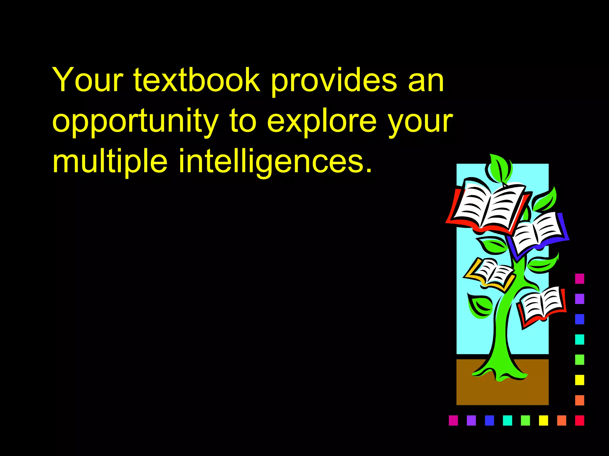 Your textbook provides an
opportunity to explore your
multiple intelligences.
 
