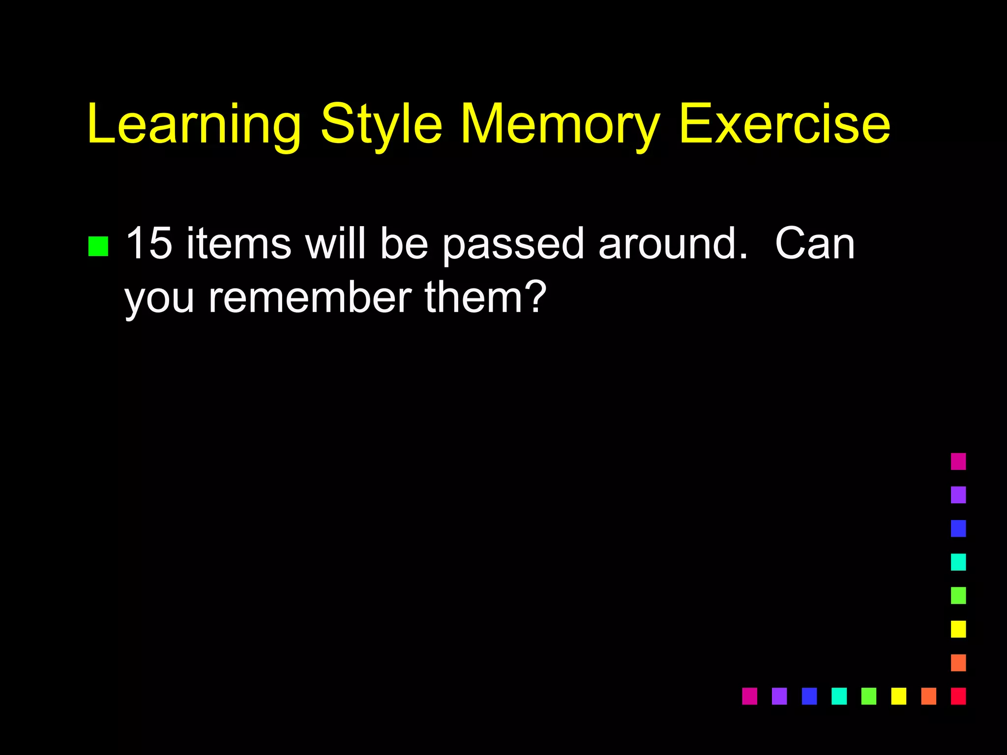Learning Style Memory Exercise
 15 items will be passed around. Can
you remember them?
 
