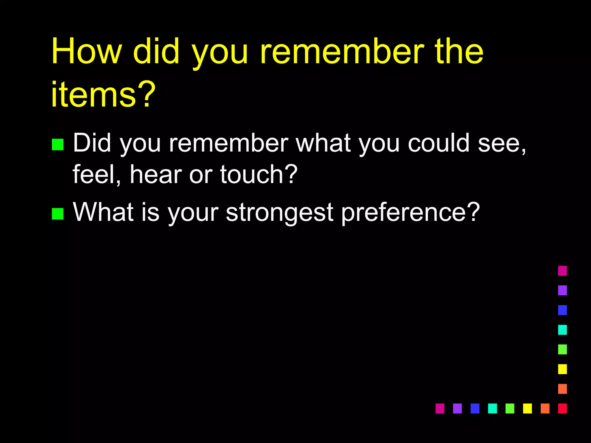 How did you remember the
items?
 Did you remember what you could see,
feel, hear or touch?
 What is your strongest preference?
 