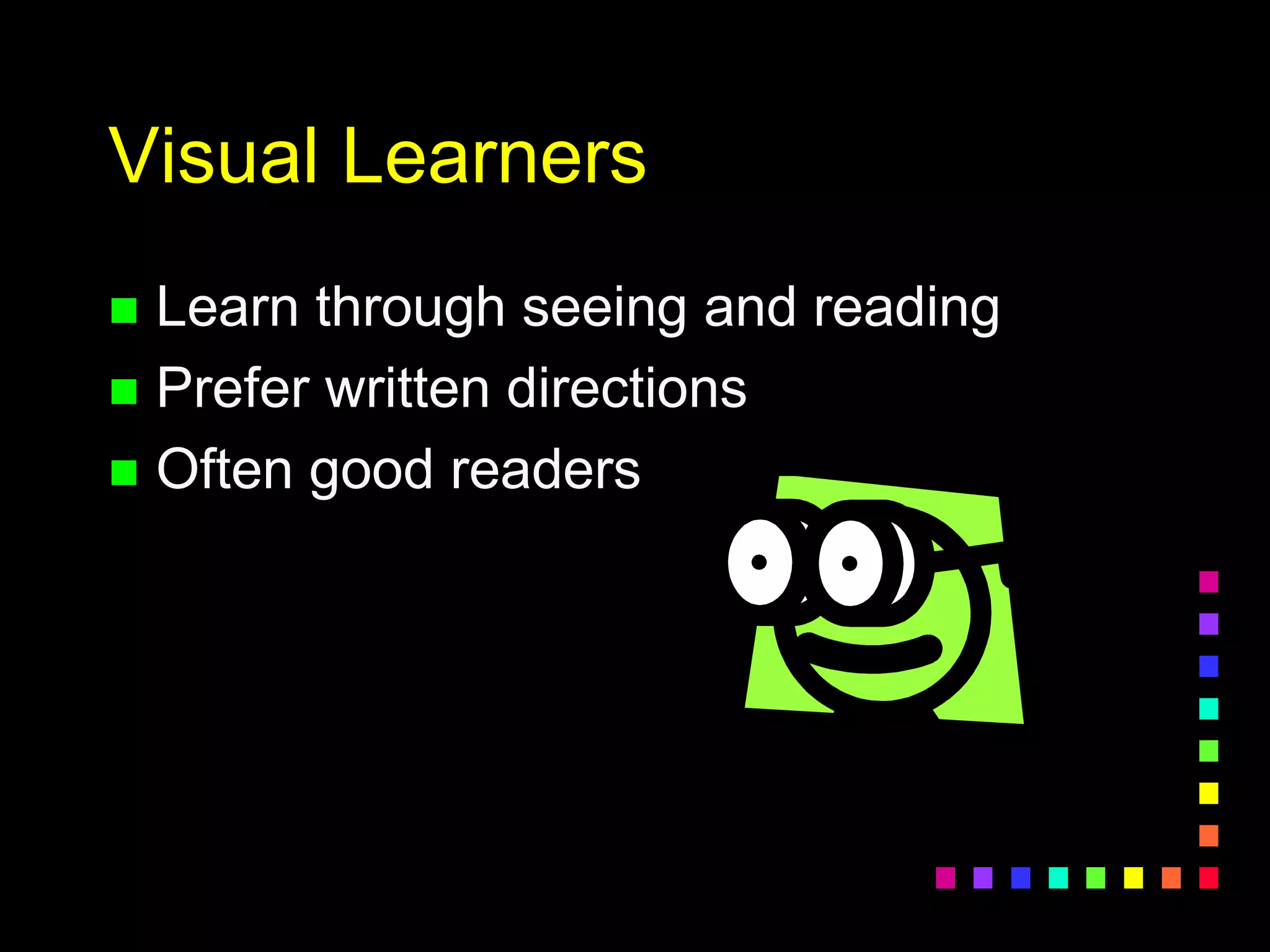 Visual Learners
 Learn through seeing and reading
 Prefer written directions
 Often good readers
 