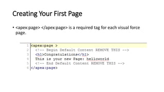 Creating Your First Page
• <apex:page> </apex:page> is a required tag for each visual force
page.
 
