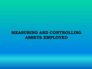 MEASURING AND CONTROLLING
ASSETS EMPLOYED
 