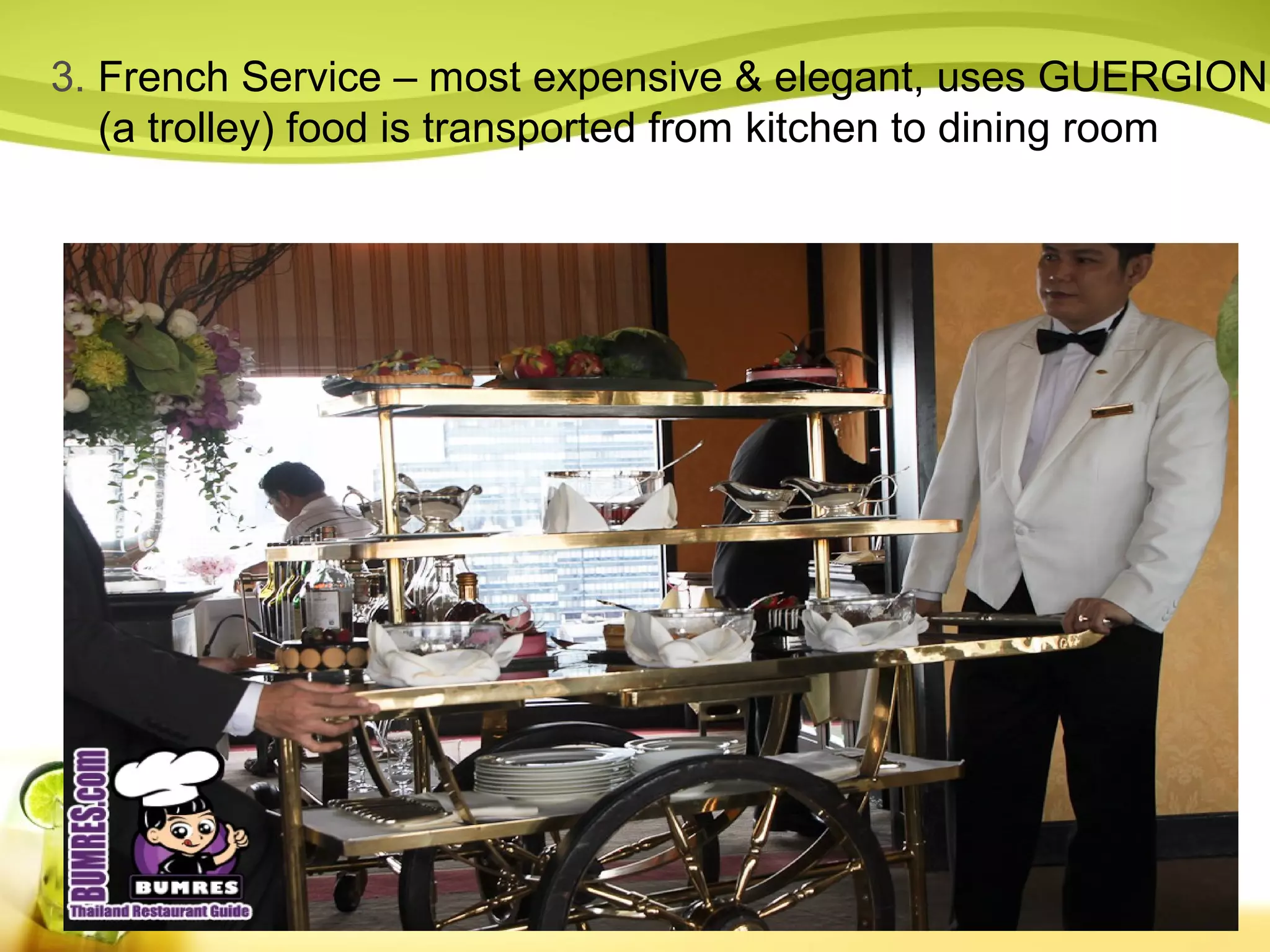 3. French Service – most expensive & elegant, uses GUERGION 
(a trolley) food is transported from kitchen to dining room 
 