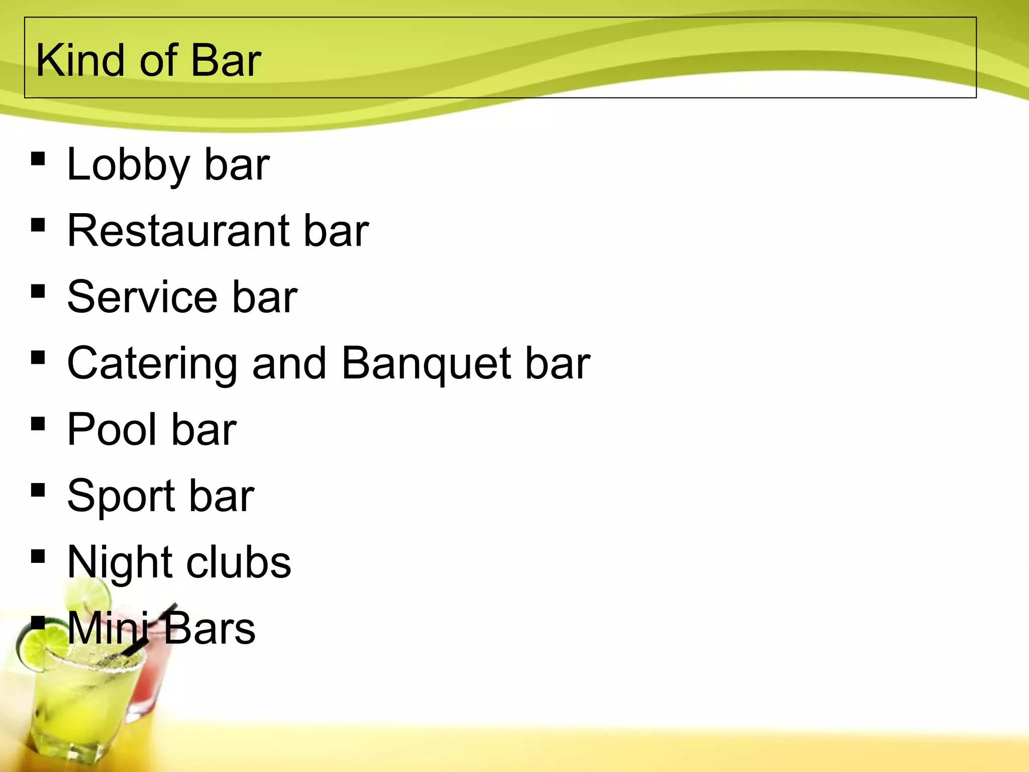Kind of Bar 
 Lobby bar 
 Restaurant bar 
 Service bar 
 Catering and Banquet bar 
 Pool bar 
 Sport bar 
 Night clubs 
 Mini Bars 
 