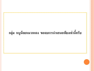 กลุ่ม หนูน้อยหมวกแดง ขอจบการนาเสนอเพียงเท่านี้ครับ 