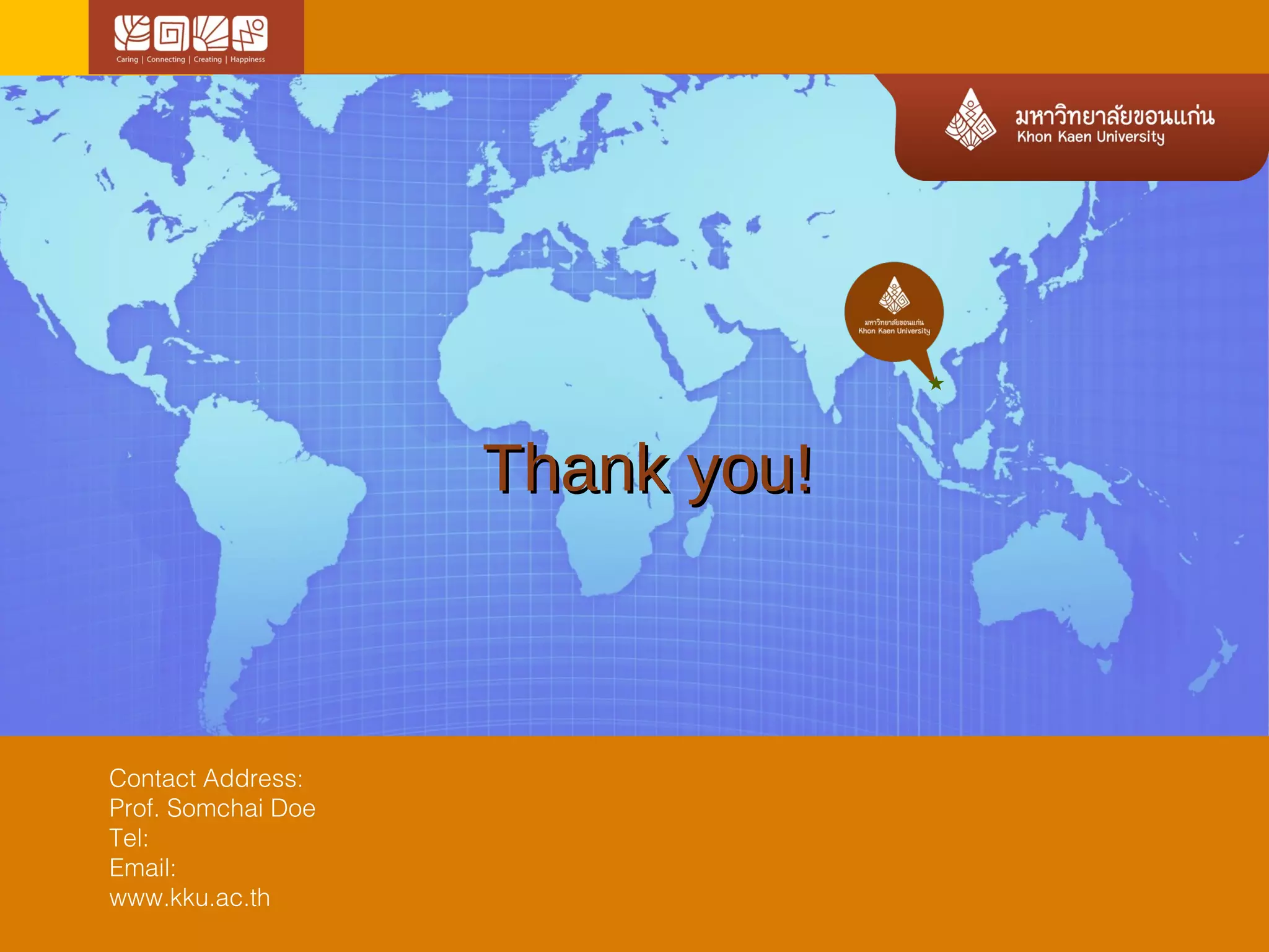 TThhaannkk yyoouu!! 
Contact Address: 
Prof. Somchai Doe 
Tel: 
Email: 
www.kku.ac.th 

