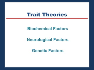 Trait Theories 
Biochemical Factors 
Neurological Factors 
Genetic Factors 
 