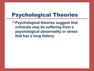 Psychological Theories 
Psychological theories suggest that 
criminals may be suffering from a 
psychological abnormality or stress 
that has a long history 
 