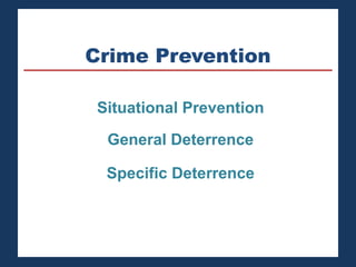 Crime Prevention 
Situational Prevention 
General Deterrence 
Specific Deterrence 
 