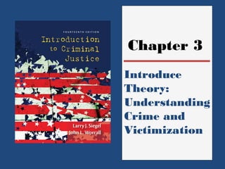 Chapter 3 
Introduce 
Theory: 
Understanding 
Crime and 
Victimization 
 
