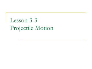 Lesson 3-3 
Projectile Motion 
 