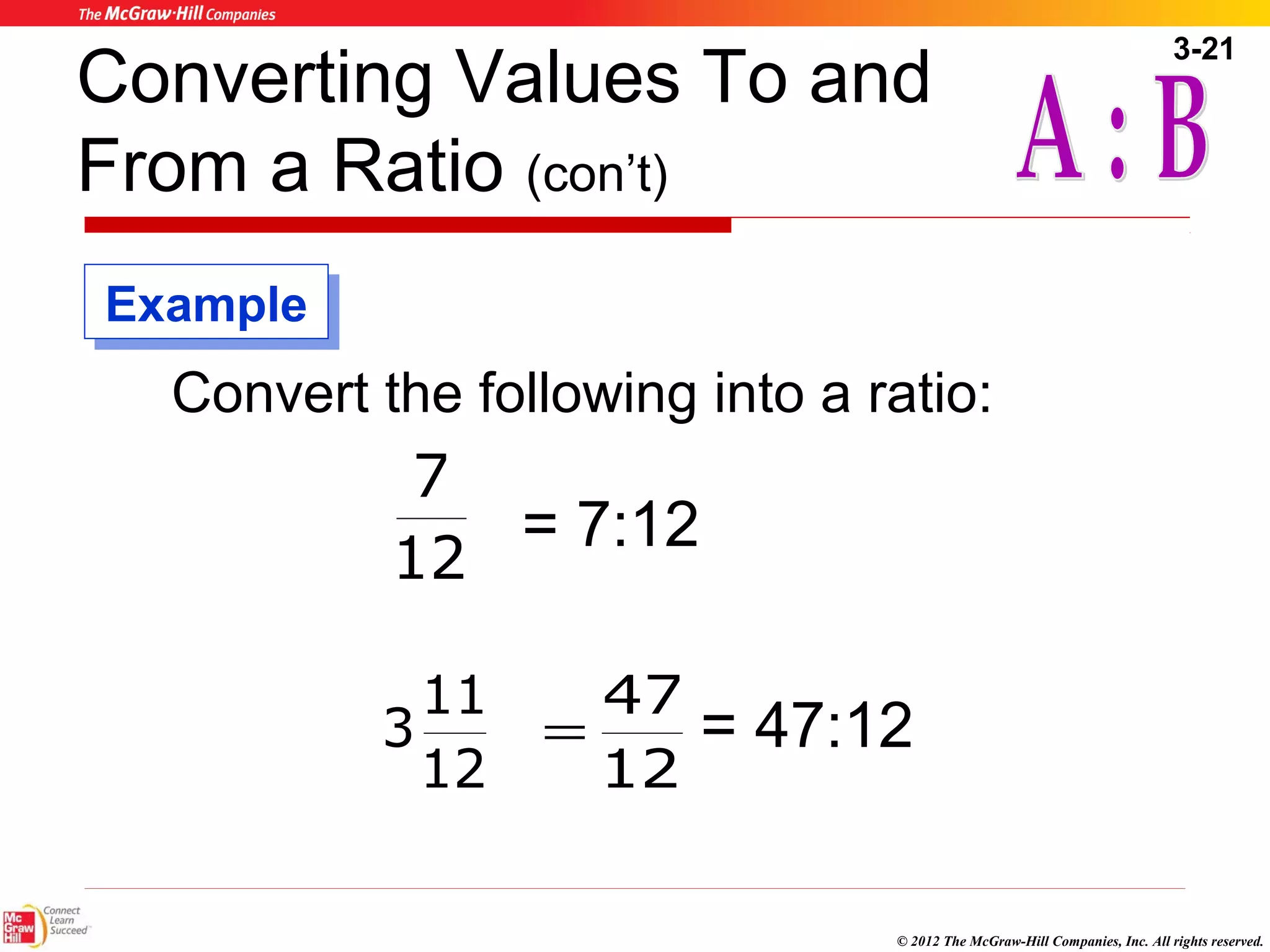3-21 
Converting Values To and 
From a Ratio (con’t) 
Convert the following into a ratio: 
11 
3 = 47:12 
© 2012 The McGraw-Hill Companies, Inc. All rights reserved. 
7 
12 = 7:12 
12 
EExxaammppllee 
47 
= 
12 
 