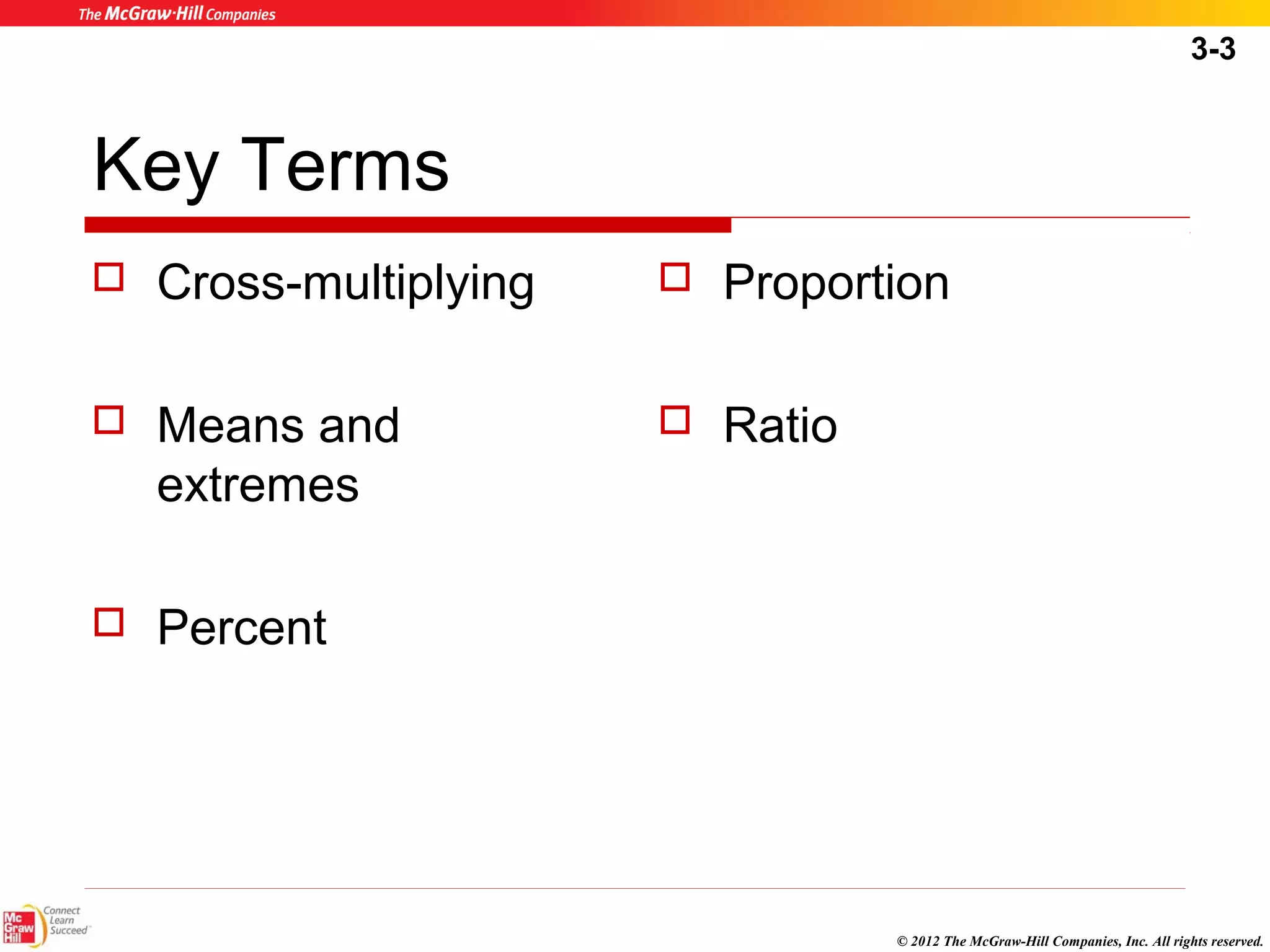 3-3 
© 2012 The McGraw-Hill Companies, Inc. All rights reserved. 
Key Terms 
 Cross-multiplying 
 Means and 
extremes 
 Percent 
 Proportion 
 Ratio 
 