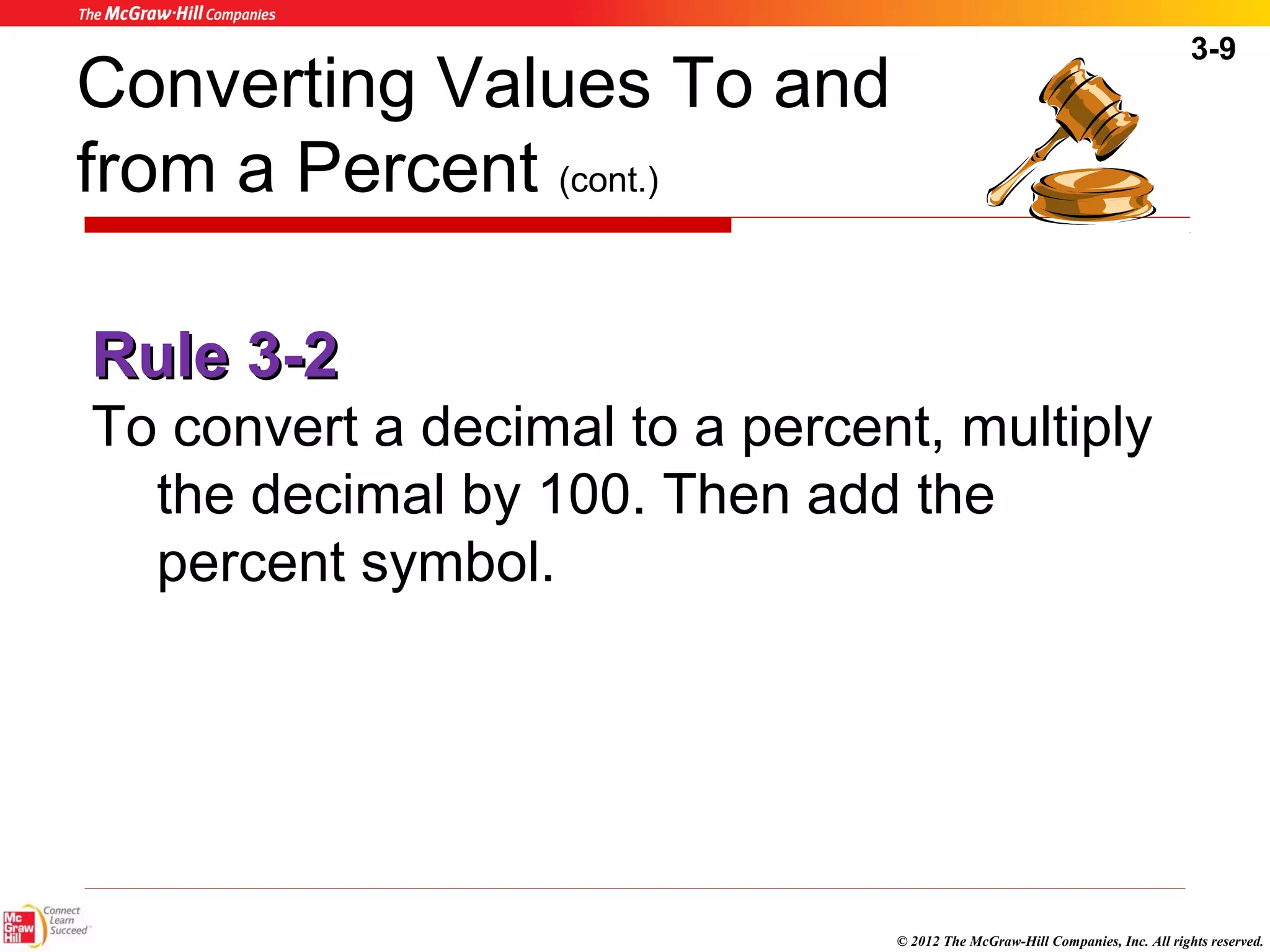 3-9 
RRuullee 33--22 
To convert a decimal to a percent, multiply 
the decimal by 100. Then add the 
percent symbol. 
© 2012 The McGraw-Hill Companies, Inc. All rights reserved. 
Converting Values To and 
from a Percent (cont.) 
 