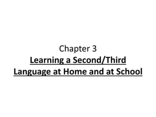 Chapter 3 
Learning a Second/Third 
Language at Home and at School 
 