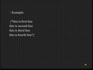 0 Example: 
/*this is first line 
this is second line 
this is third line 
this is fourth line*/ 
18 
 