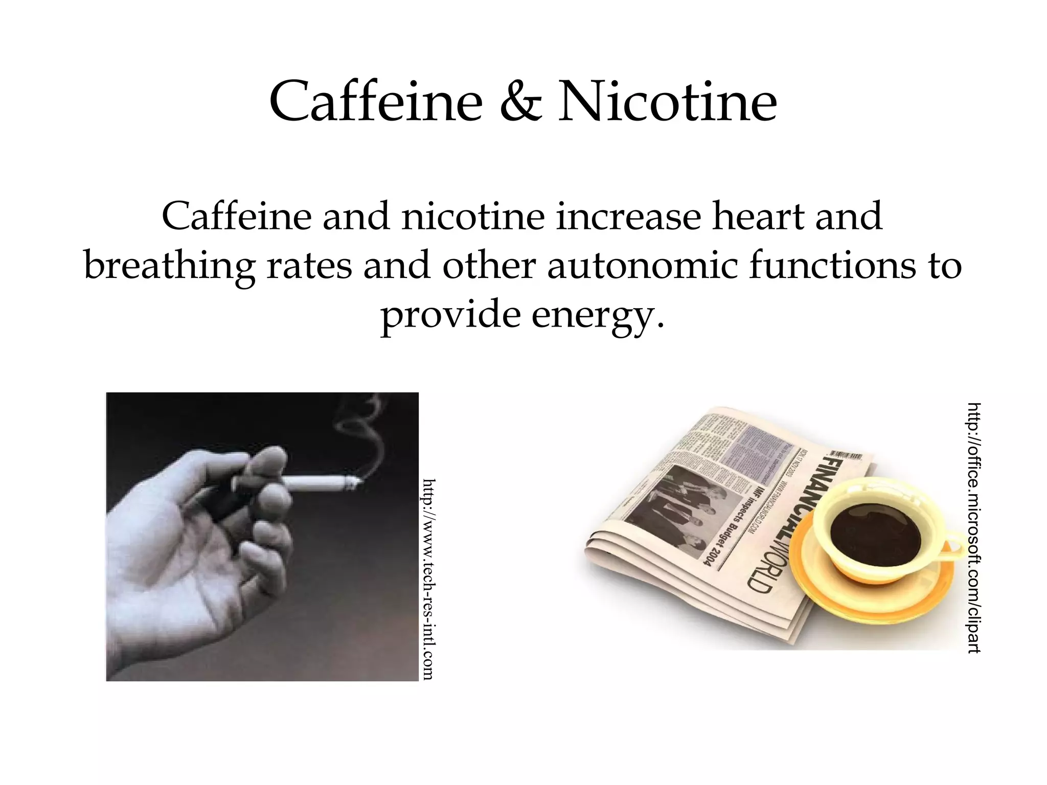 Caffeine & Nicotine 
Caffeine and nicotine increase heart and 
breathing rates and other autonomic functions to 
provide energy. 
http://www.tech-res-intl.com 
http://office.microsoft.com/clipart 
 