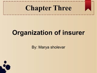 Chapter Three 
Organization of insurer 
By: Marya sholevar 
 