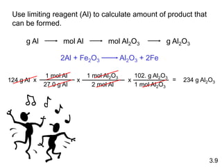 Use limiting reagent (Al) to calculate amount of product that
can be formed.
g Al mol Al mol Al2O3 g Al2O3
124 g Al
1 mol Al
27.0 g Al
x
1 mol Al2O3
2 mol Al
x
102. g Al2O3
1 mol Al2O3
x = 234 g Al2O3
2Al + Fe2O3 Al2O3 + 2Fe
3.9
 