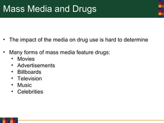 Mass Media and Drugs
• The impact of the media on drug use is hard to determine
• Many forms of mass media feature drugs:
• Movies
• Advertisements
• Billboards
• Television
• Music
• Celebrities
 