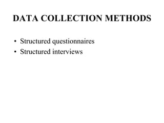 DATA COLLECTION METHODS
• Structured questionnaires
• Structured interviews
 