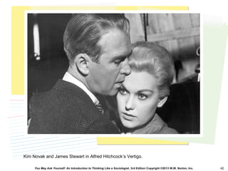 You May Ask Yourself: An Introduction to Thinking Like a Sociologist, 3rd Edition Copyright ©2013 W.W. Norton, Inc. 42
Kim Novak and James Stewart in Alfred Hitchcock’s Vertigo.
 