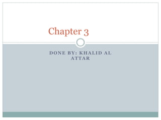 DONE BY: KHALID AL
ATTAR
Chapter 3
 