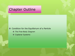 Chapter Outline
 Condition for the Equilibrium of a Particle
 The Free-Body Diagram
 Coplanar Systems
 