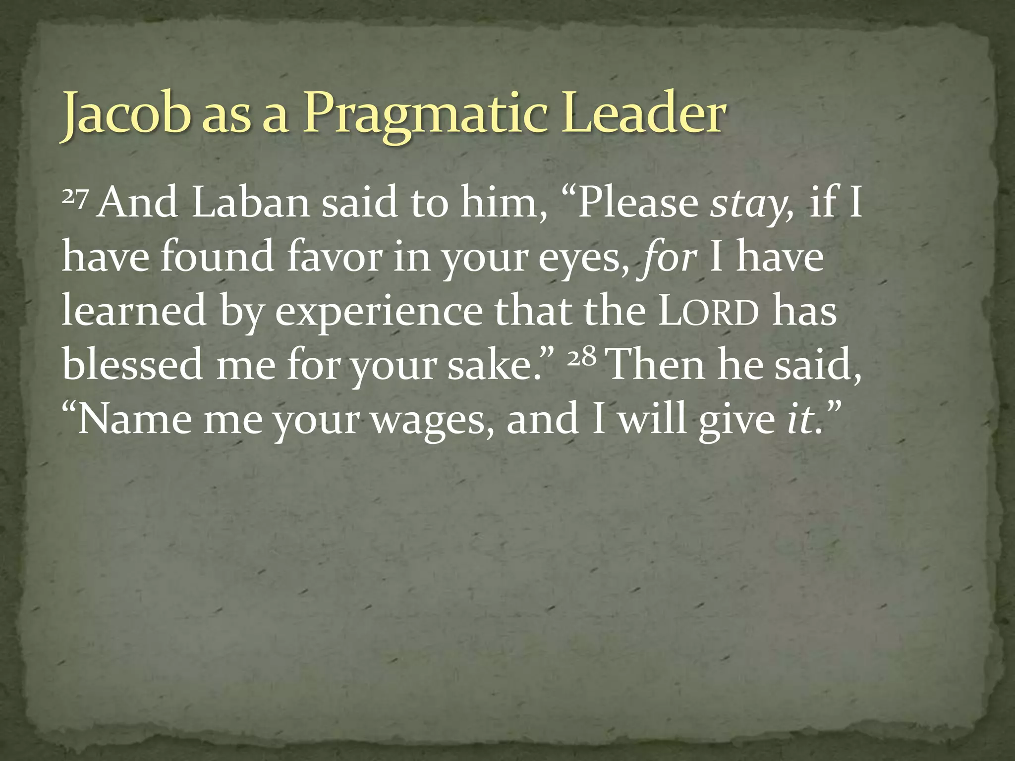27 And Laban said to him, “Please stay, if I
have found favor in your eyes, for I have
learned by experience that the LORD has
blessed me for your sake.” 28 Then he said,
“Name me your wages, and I will give it.”
 