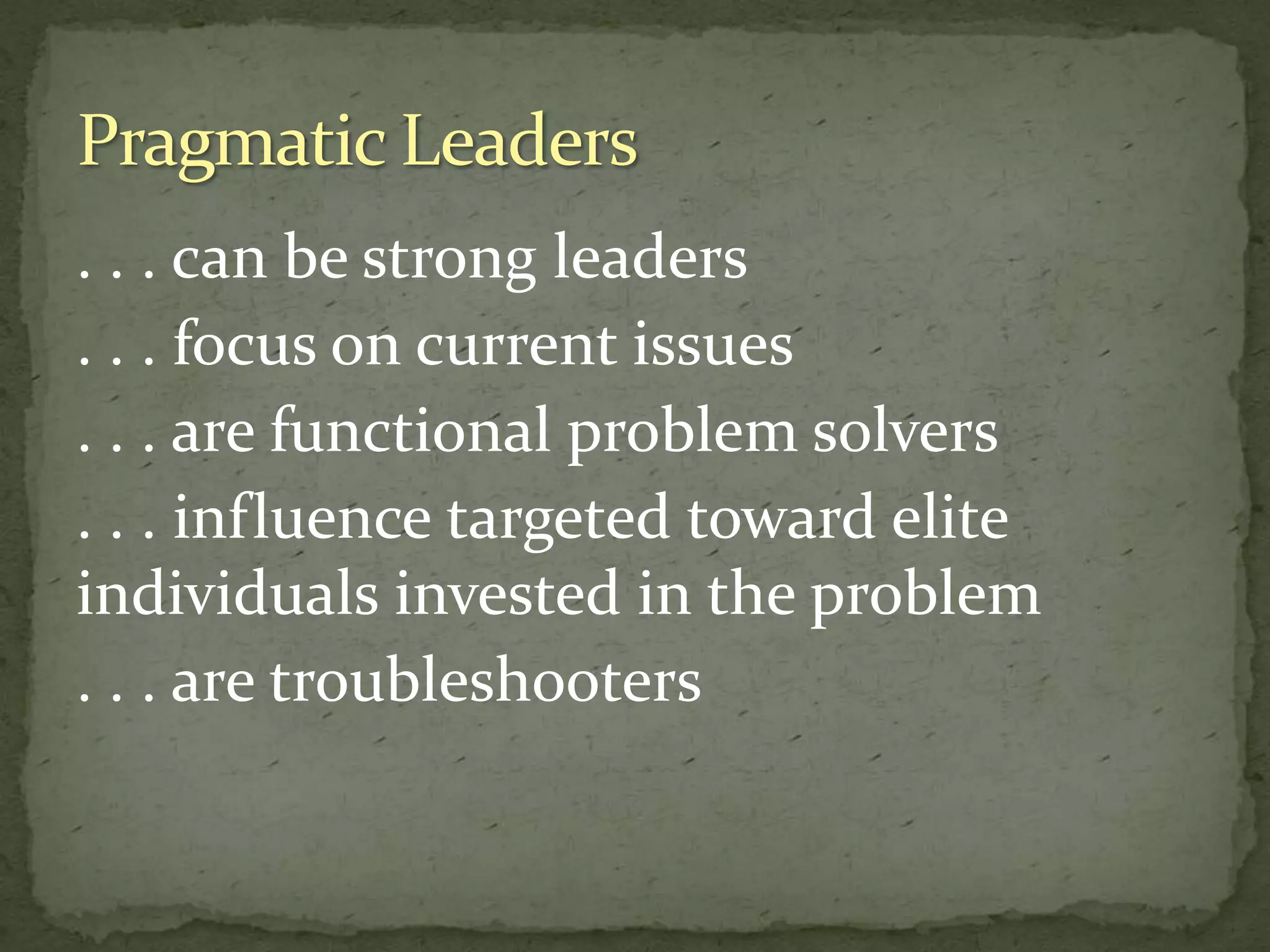 . . . can be strong leaders
. . . focus on current issues
. . . are functional problem solvers
. . . influence targeted toward elite
individuals invested in the problem
. . . are troubleshooters
 