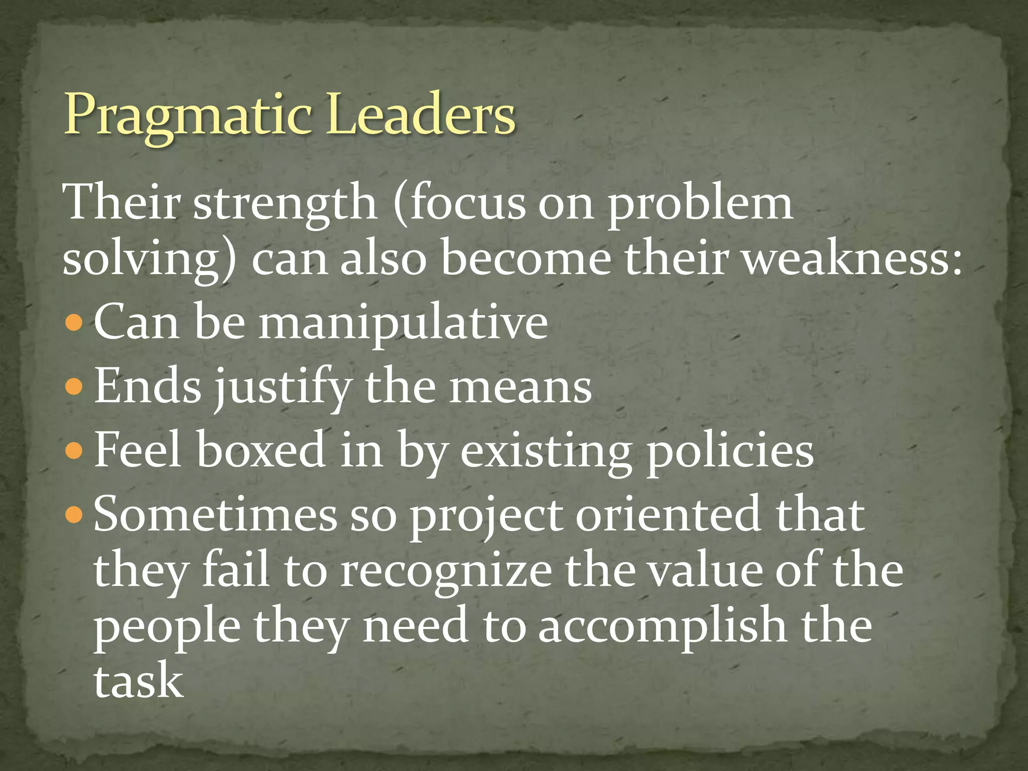 Their strength (focus on problem
solving) can also become their weakness:
 Can be manipulative
 Ends justify the means
 Feel boxed in by existing policies
 Sometimes so project oriented that
they fail to recognize the value of the
people they need to accomplish the
task
 
