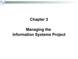 Chapter 3
Managing the
Information Systems Project
 