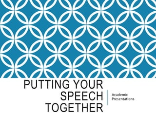 PUTTING YOUR
SPEECH
TOGETHER
Academic
Presentations
 