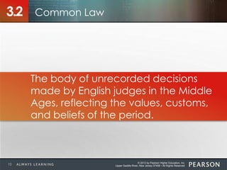 © 2013 by Pearson Higher Education, Inc
Upper Saddle River, New Jersey 07458 • All Rights Reserved
3.2
The body of unrecorded decisions
made by English judges in the Middle
Ages, reflecting the values, customs,
and beliefs of the period.
Common Law
10
 