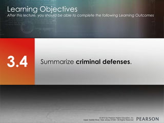 © 2013 by Pearson Higher Education, Inc
Upper Saddle River, New Jersey 07458 • All Rights Reserved
© 2013 by Pearson Higher Education, Inc
Upper Saddle River, New Jersey 07458 • All Rights Reserved
Summarize criminal defenses.
Learning Objectives
After this lecture, you should be able to complete the following Learning Outcomes
3.4
 