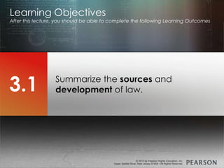 © 2013 by Pearson Higher Education, Inc
Upper Saddle River, New Jersey 07458 • All Rights Reserved
© 2013 by Pearson Higher Education, Inc
Upper Saddle River, New Jersey 07458 • All Rights Reserved
Summarize the sources and
development of law.
Learning Objectives
After this lecture, you should be able to complete the following Learning Outcomes
3.1
 