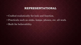 REPRESENTATIONAL
• Crafted realistically for look and function.
• Practicals such as sinks, lamps, phones, etc. all work.
• Built for believability.
 