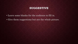 SUGGESTIVE
• Leave some blanks for the audience to fill in.
• Give them suggestions but not the whole picture.
 