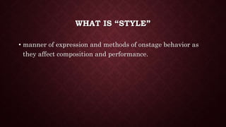 WHAT IS “STYLE”
• manner of expression and methods of onstage behavior as
they affect composition and performance.
 