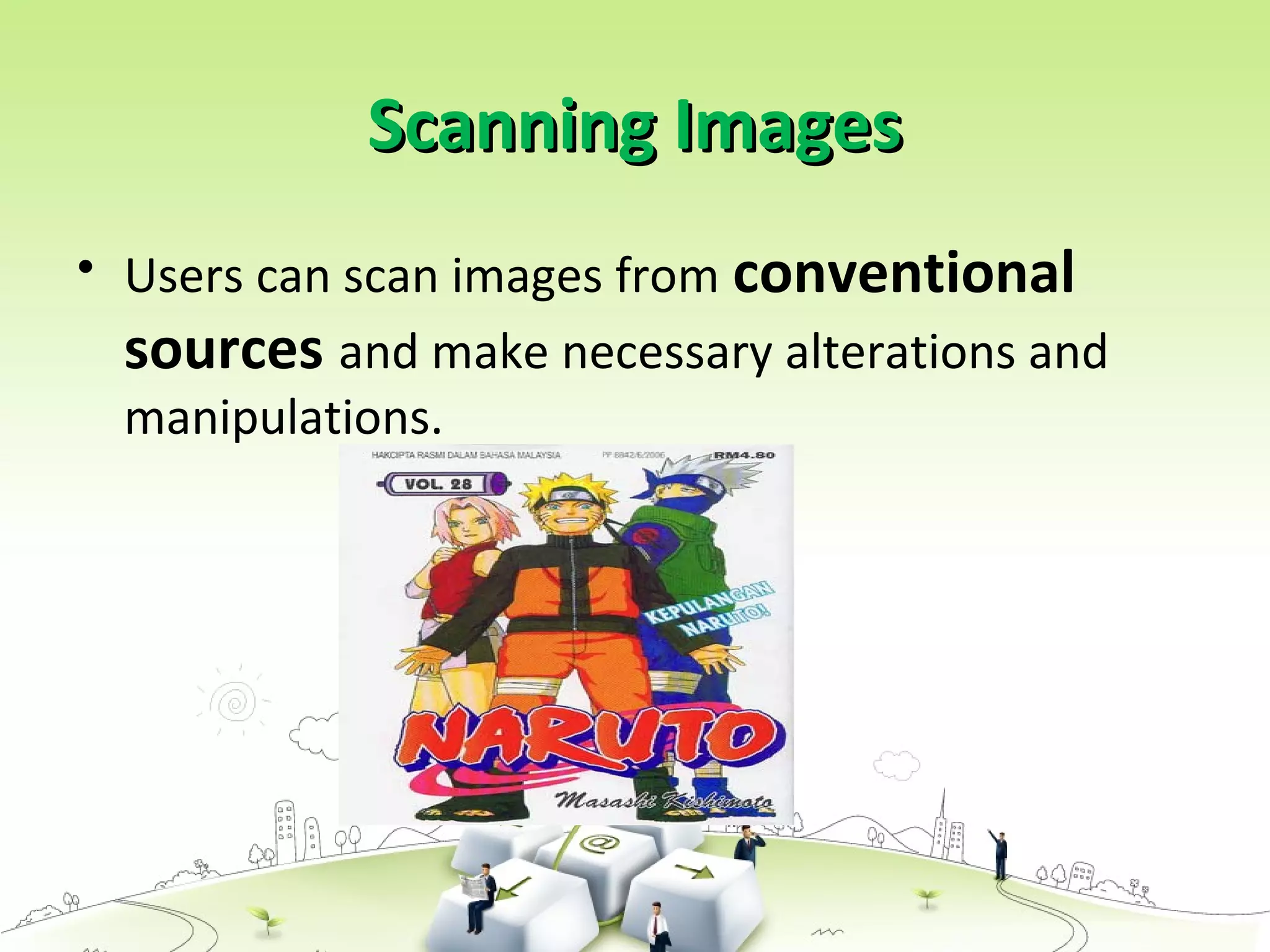 Scanning ImagesScanning Images
• Users can scan images from conventional
sources and make necessary alterations and
manipulations.
 