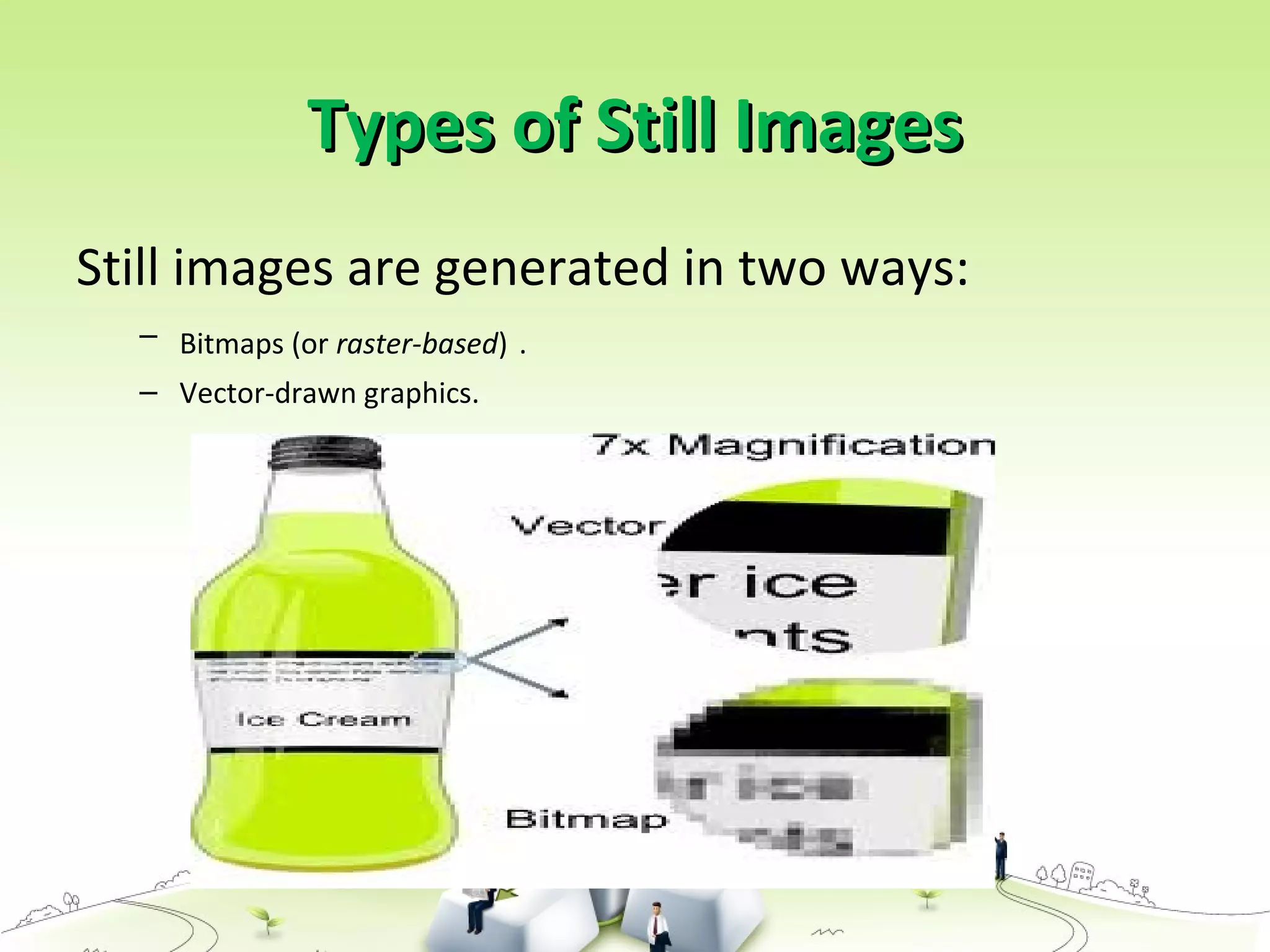 Types of Still ImagesTypes of Still Images
Still images are generated in two ways:
– Bitmaps (or raster-based) .
– Vector-drawn graphics.
 