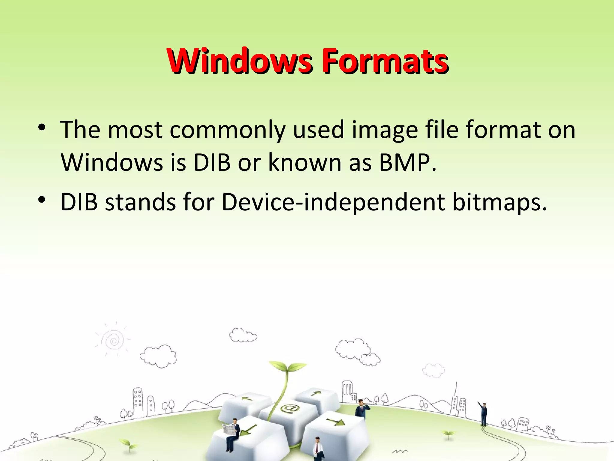 Windows FormatsWindows Formats
• The most commonly used image file format on
Windows is DIB or known as BMP.
• DIB stands for Device-independent bitmaps.
 