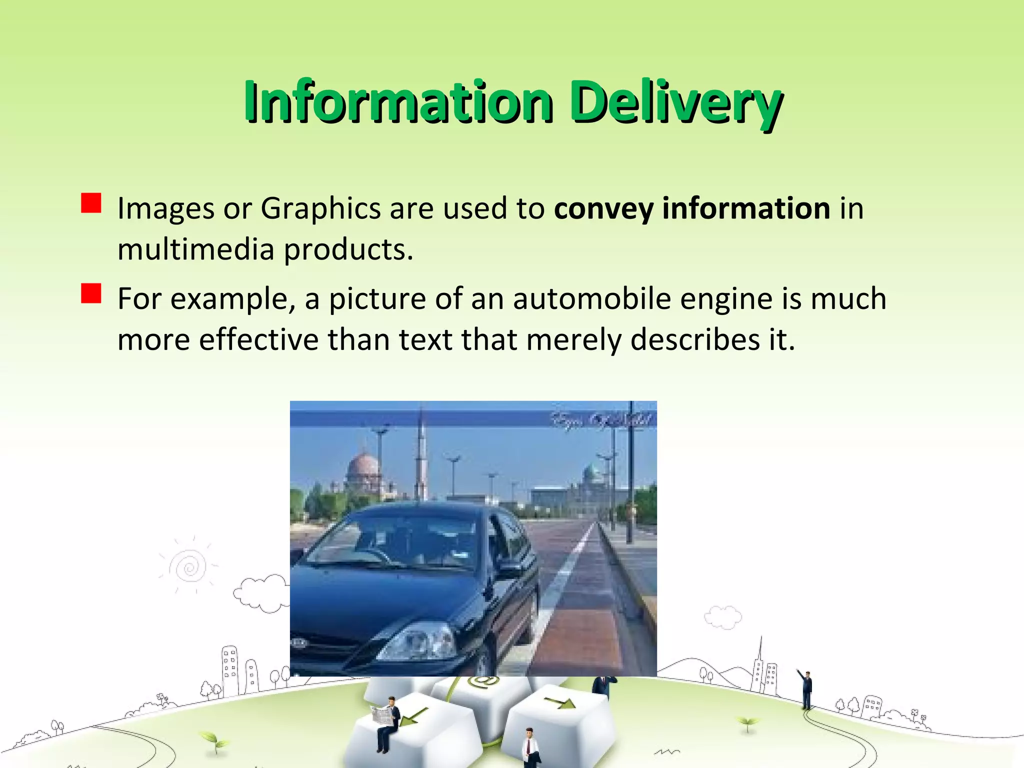 Information DeliveryInformation Delivery
 Images or Graphics are used to convey information in
multimedia products.
 For example, a picture of an automobile engine is much
more effective than text that merely describes it.
 
