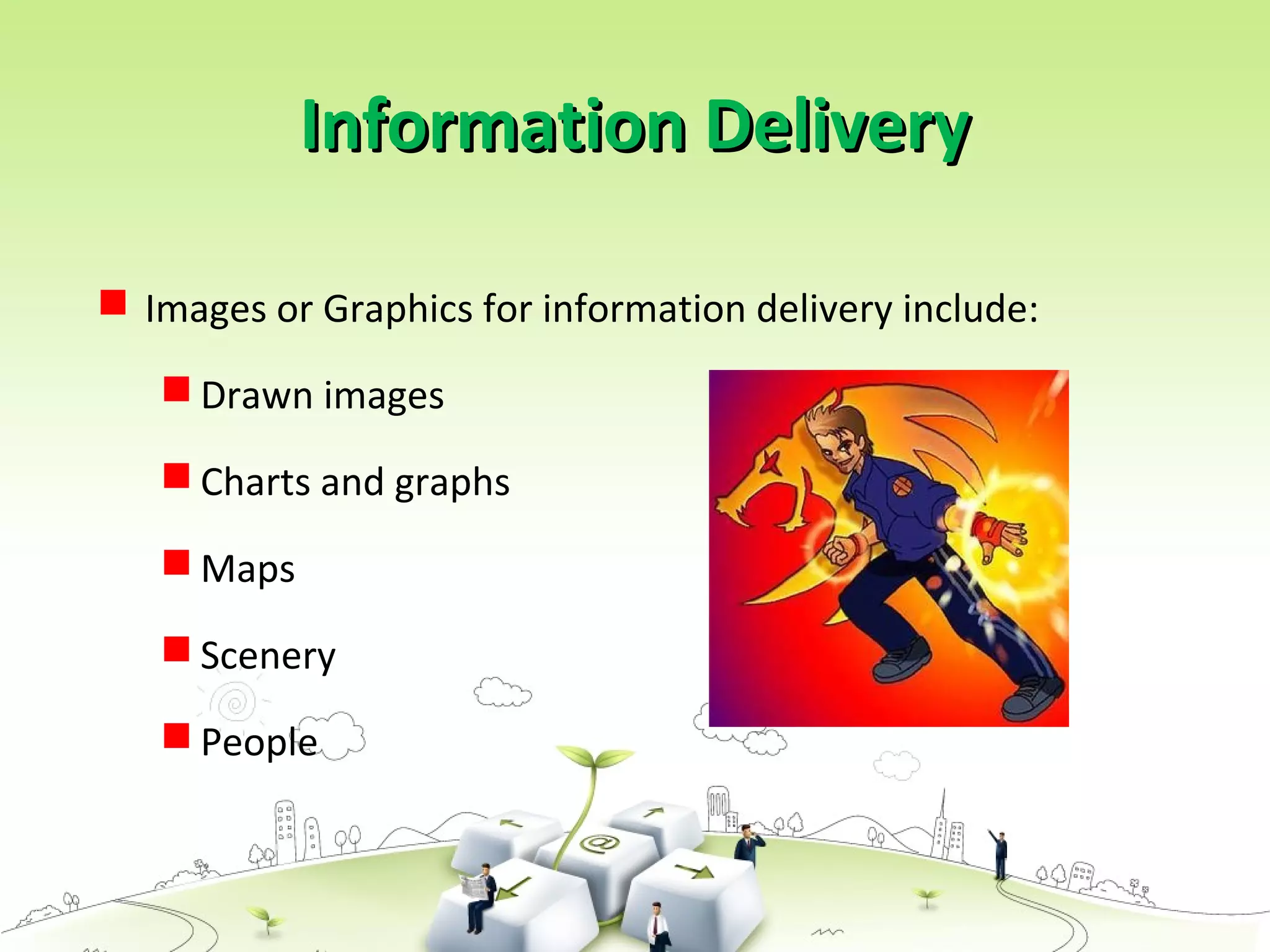  Images or Graphics for information delivery include:
 Drawn images
 Charts and graphs
 Maps
 Scenery
 People
Information DeliveryInformation Delivery
 