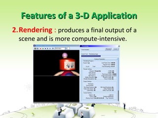 Features of a 3-D ApplicationFeatures of a 3-D Application
2.Rendering : produces a final output of a
scene and is more compute-intensive.
 