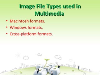 Image File Types used inImage File Types used in
MultimediaMultimedia
• Macintosh formats.
• Windows formats.
• Cross-platform formats.
 