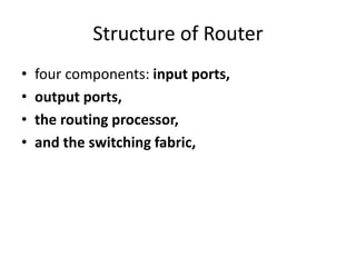 Structure of Router
• four components: input ports,
• output ports,
• the routing processor,
• and the switching fabric,
 