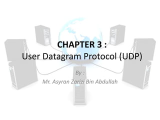CHAPTER 3 :
User Datagram Protocol (UDP)
By :
Mr. Asyran Zarizi Bin Abdullah
 
