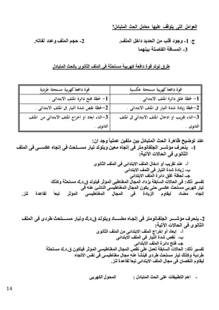 14
‫المتبادل؟‬ ‫الحث‬ ‫معامل‬ ‫عليها‬ ‫يتوقف‬ ‫التى‬ ‫العوامل‬
‫ج‬:1-.‫الملف‬ ‫داخل‬ ‫الحديد‬ ‫من‬ ‫قلب‬ ‫وجود‬2-.‫لفاته‬ ‫وعدد‬ ‫الملف‬ ‫حجم‬
3-‫بينهما‬ ‫الفاصلة‬ ‫المسافة‬
‫المتبادل‬ ‫بالحث‬ ‫الثانوى‬ ‫الملف‬ ‫فى‬ ‫مستحثة‬ ‫كهربية‬ ‫دافعة‬ ‫قوة‬ ‫تولد‬ .‫طر‬
‫عكسية‬ ‫مستحثة‬ ‫بية‬‫ر‬‫كه‬‫دافعة‬ ‫قوة‬‫بية‬‫ر‬‫كه‬‫دافعة‬ ‫قوة‬‫طردية‬ ‫مستحثة‬
1-. ‫االبتدائى‬ ‫امللف‬ ‫دائرة‬ ‫غلق‬ ‫حلظة‬1-. ‫االبتدائى‬ ‫امللف‬ ‫دائرة‬ ‫فتح‬ ‫حلظة‬
2-. ‫االبتدائى‬ ‫امللف‬ ‫ىف‬ ‫التيار‬ ‫شدة‬ ‫ايدة‬‫ز‬ ‫حلظة‬2-. ‫االبتدائى‬ ‫امللف‬ ‫ىف‬ ‫التيار‬ ‫شدة‬ ‫نقص‬ ‫حلظة‬
3-‫امللف‬ ‫ىف‬ ‫االبتدائى‬ ‫امللف‬ ‫ادخال‬ ‫او‬ ‫يب‬‫ر‬‫تق‬ ‫اثناء‬
. ‫الثانوى‬
3-‫اخر‬ ‫او‬ ‫ابعاد‬ ‫اثناء‬‫امللف‬ ‫من‬ ‫االبتدائى‬ ‫امللف‬ ‫اج‬
. ‫الثانوى‬
:‫ان‬ ‫وجد‬ ً‫ا‬‫عملي‬ ‫ملفين‬ ‫بين‬ ‫المتبادل‬ ‫الحث‬ ‫ظاهرة‬ ‫توضيح‬ ‫عند‬
1-‫الملف‬ ‫فى‬ ‫تتتى‬‫ت‬‫عكس‬ ‫تجا‬ ‫فى‬ ‫تتتتحث‬‫ت‬‫مس‬ ‫تيار‬ ‫ويتولد‬ ‫معين‬ ‫تجا‬ ‫فى‬ ‫الجلفانومتر‬ ‫تتتر‬‫ت‬‫مؤش‬ ‫ينحرف‬
:‫اآلتية‬ ‫الحاالت‬ ‫فى‬ ‫انوى‬ ‫ال‬
‫أ‬-‫انوى‬ ‫ال‬ ‫الملف‬ ‫فى‬ ‫االبتدائى‬ ‫الملف‬ ‫دخال‬ ‫أو‬ ‫تقريب‬ ‫عند‬
‫ب‬-‫االبتدائى‬ ‫اللمف‬ ‫فى‬ ‫التيار‬ ‫شدة‬ ‫زيادة‬
‫جـ‬-‫االبتدائى‬ ‫الملف‬ ‫دائرة‬ ‫غلق‬ ‫لحظة‬
:‫ذلك‬ ‫تفسير‬‫وكذلك‬ ‫ة‬ ‫مستح‬ ‫ق.د.ك‬ ‫فيتولد‬ ‫المؤثر‬ ‫المغناطيى‬ ‫المجال‬ ‫يزداد‬ ‫السابقة‬ ‫الحاالت‬ ‫فى‬
‫فى‬ ‫عنه‬ ‫الناشئ‬ ‫المغناطيسى‬ ‫المجال‬ ‫يكون‬ ‫حتى‬ ‫عكسى‬ ‫مستحث‬ ‫كهربى‬ ‫تيار‬
‫مذاد‬ ‫تجا‬.‫لنز‬ ‫لقاعدة‬ ً‫ا‬‫ع‬ ‫ت‬ ‫المؤثر‬ ‫المغناطيسى‬ ‫المجال‬ ‫فى‬ ‫الزيادة‬ ‫ليقاوم‬
2-‫الملف‬ ‫فى‬ ‫طردى‬ ‫تتتتتتحث‬‫ت‬‫مس‬ ‫وتيار‬ ‫ق.د.ك‬ ‫ويتولتد‬ ‫تتتتتاد‬‫ت‬‫مذ‬ ‫تجتا‬ ‫فى‬ ‫الجلفتانومتر‬ ‫تتتتتر‬‫ت‬‫مؤش‬ ‫ينحرف‬
:‫اآلتية‬ ‫الحاالت‬ ‫فى‬ ‫انوى‬ ‫ال‬
‫أ‬-‫انوى‬ ‫ال‬ ‫الملف‬ ‫من‬ ‫االبتدائى‬ ‫الملف‬ ‫خراج‬ ‫أو‬ ‫بعاد‬
‫ب‬-‫االبتدائى‬ ‫الملف‬ ‫فى‬ ‫التيار‬ ‫شدة‬ ‫نقص‬
‫جـ‬-‫فت‬‫االبتدائى‬ ‫الملف‬ ‫دائرة‬ ‫ح‬
:‫ذلك‬ ‫تفسير‬‫ة‬ ‫مستح‬ ‫ق.د.ك‬ ‫فيتكون‬ ‫المؤثر‬ ‫المغناطيسى‬ ‫المجال‬ ‫نقص‬ ‫على‬ ‫تعمل‬ ‫السابقة‬ ‫الحاالت‬
‫االتجا‬ ‫نفس‬ ‫فى‬ ‫مغناطيسى‬ ‫مجال‬ ‫عنه‬ ‫فينإأ‬ ‫طردى‬ ‫مستحث‬ ‫تيار‬ ‫وكذلك‬ ‫طردية‬
.‫لنز‬ ‫لقاعدة‬ ً‫ا‬‫ع‬ ‫ت‬ ‫االبتدائى‬ ‫الملف‬ ‫مجال‬ ‫فى‬ ‫النقصان‬ ‫ليقاوم‬
-‫على‬ ‫التطبيقات‬ ‫اهم‬‫المتبادل‬ ‫الحث‬:‫الكهرب‬ ‫المحول‬‫ى‬
 